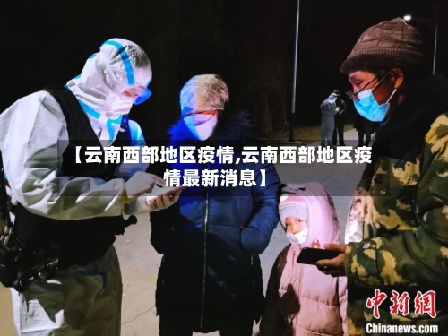 【云南西部地区疫情,云南西部地区疫情最新消息】-第2张图片