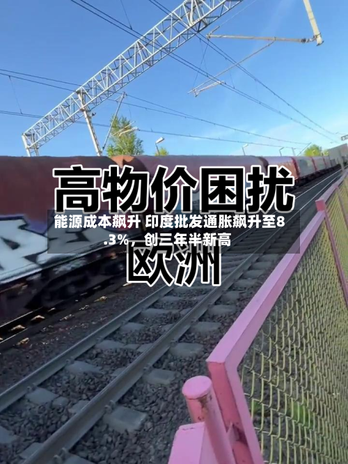 能源成本飙升 印度批发通胀飙升至8.3%，创三年半新高-第1张图片