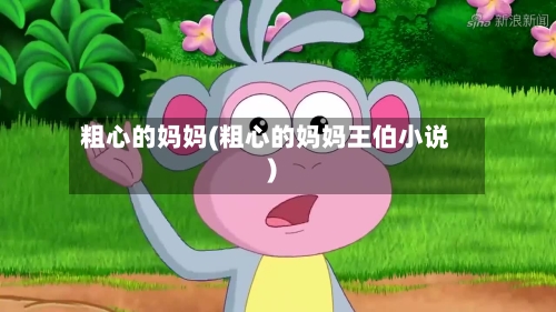 粗心的妈妈(粗心的妈妈王伯小说)-第1张图片