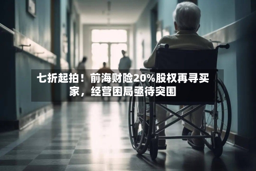 七折起拍！前海财险20%股权再寻买家	，经营困局亟待突围-第3张图片