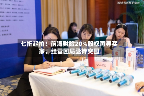 七折起拍！前海财险20%股权再寻买家，经营困局亟待突围-第2张图片