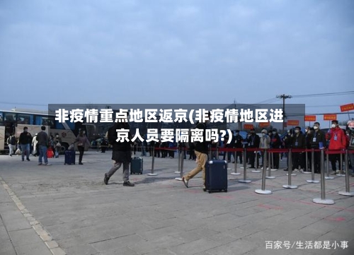 非疫情重点地区返京(非疫情地区进京人员要隔离吗?)-第2张图片