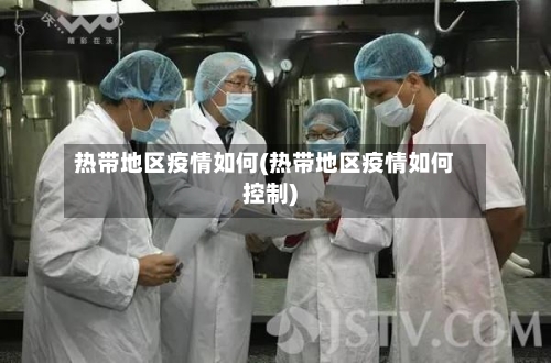 热带地区疫情如何(热带地区疫情如何控制)-第1张图片