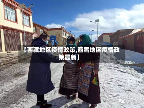 【西藏地区疫情政策,西藏地区疫情政策最新】-第1张图片