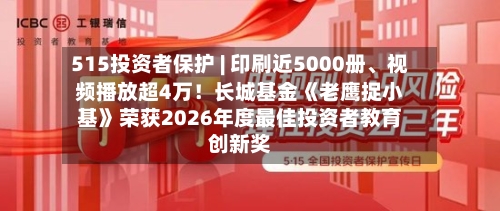 515投资者保护 | 印刷近5000册、视频播放超4万！长城基金《老鹰捉小基》荣获2026年度最佳投资者教育创新奖-第1张图片