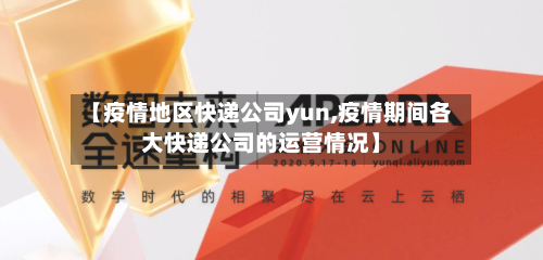 【疫情地区快递公司yun,疫情期间各大快递公司的运营情况】-第1张图片