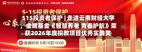 515投资者保护 | 走进云南财经大学	，金鹰基金《智慧养老 青春护航》荣获2026年度投教项目优秀实践奖-第1张图片