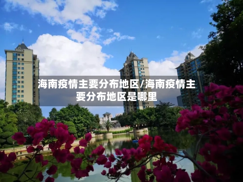 海南疫情主要分布地区/海南疫情主要分布地区是哪里-第1张图片