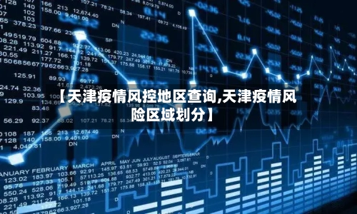 【天津疫情风控地区查询,天津疫情风险区域划分】-第3张图片