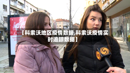 【科索沃地区疫情数据,科索沃疫情实时追踪数据】-第2张图片