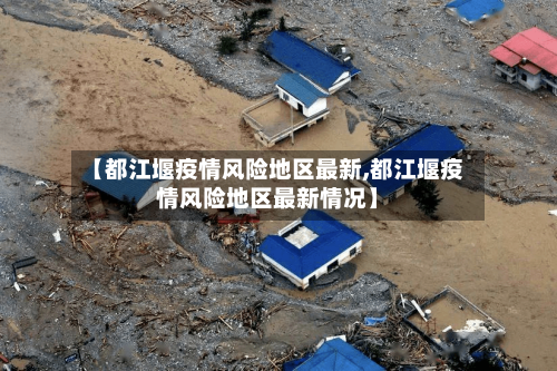 【都江堰疫情风险地区最新,都江堰疫情风险地区最新情况】-第1张图片