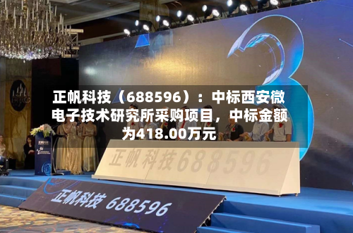 正帆科技（688596）：中标西安微电子技术研究所采购项目	，中标金额为418.00万元-第1张图片