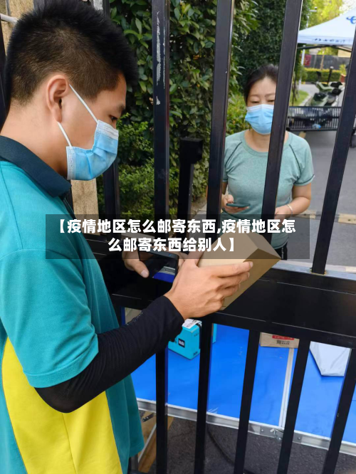 【疫情地区怎么邮寄东西,疫情地区怎么邮寄东西给别人】-第1张图片