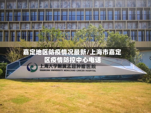 嘉定地区防疫情况最新/上海市嘉定区疫情防控中心电话-第2张图片