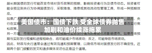 美国债市：国债下跌 受全球债券抛售加剧和油价续涨拖累-第2张图片
