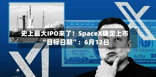 史上最大IPO来了！SpaceX确定上市“目标日期	”：6月12日-第1张图片