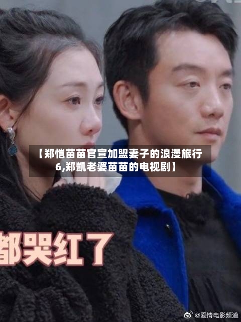 【郑恺苗苗官宣加盟妻子的浪漫旅行6,郑凯老婆苗苗的电视剧】-第1张图片