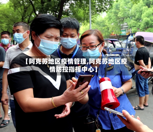 【阿克苏地区疫情管理,阿克苏地区疫情防控指挥中心】-第1张图片