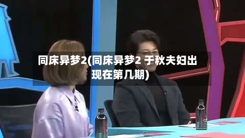 同床异梦2(同床异梦2 于秋夫妇出现在第几期)-第1张图片