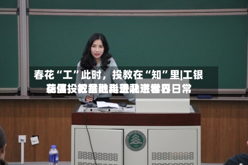 春花“工	”此时	，投教在“知”里|工银瑞信投教基地走进北京世界花展，把金融科普融进春日日常-第3张图片
