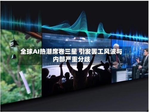 全球AI热潮席卷三星 引发罢工风波与内部严重分歧-第3张图片
