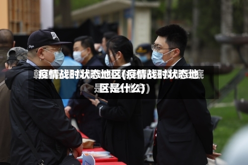 疫情战时状态地区(疫情战时状态地区是什么)-第3张图片