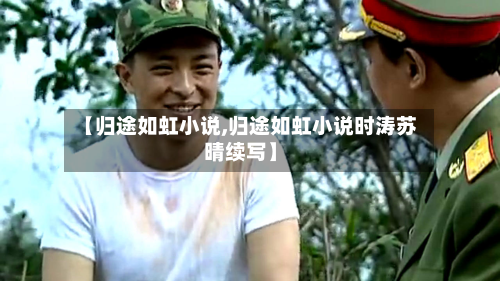 【归途如虹小说,归途如虹小说时涛苏晴续写】-第1张图片