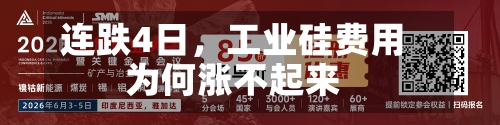 连跌4日，工业硅费用为何涨不起来-第3张图片