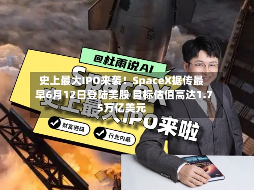 史上最大IPO来袭!SpaceX据传最早6月12日登陆美股 目标估值高达1.75万亿美元-第1张图片