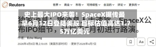 史上最大IPO来袭!SpaceX据传最早6月12日登陆美股 目标估值高达1.75万亿美元-第2张图片