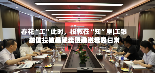 春花“工	”此时	，投教在“知”里|工银瑞信投教基地走进北京世界花展，把金融科普融进春日日常-第3张图片
