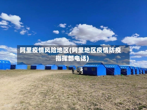 阿里疫情风险地区(阿里地区疫情防疫指挥部电话)-第1张图片