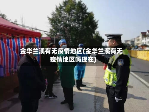 金华兰溪有无疫情地区(金华兰溪有无疫情地区吗现在)-第1张图片