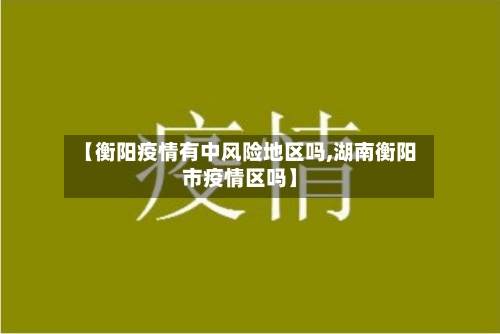 【衡阳疫情有中风险地区吗,湖南衡阳市疫情区吗】-第2张图片