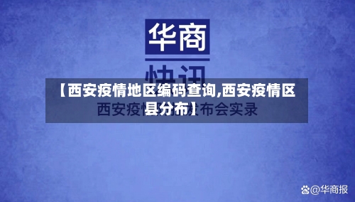 【西安疫情地区编码查询,西安疫情区县分布】-第1张图片