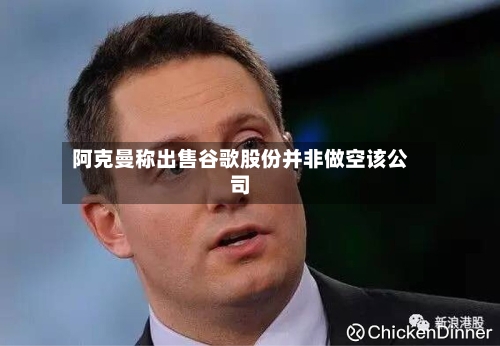 阿克曼称出售谷歌股份并非做空该公司-第2张图片