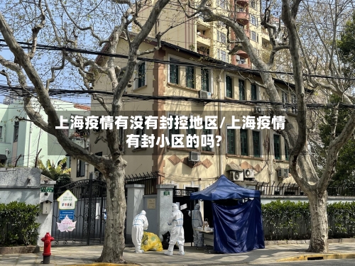 上海疫情有没有封控地区/上海疫情有封小区的吗?-第2张图片