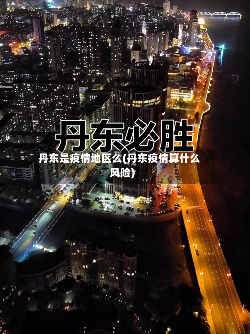 丹东是疫情地区么(丹东疫情算什么风险)-第3张图片