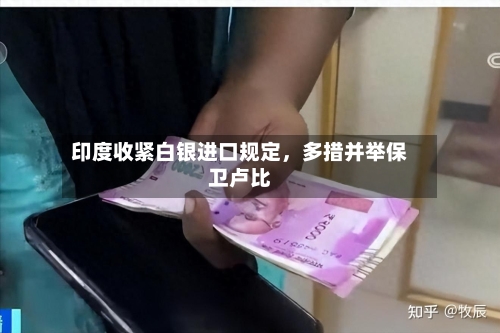印度收紧白银进口规定，多措并举保卫卢比-第2张图片