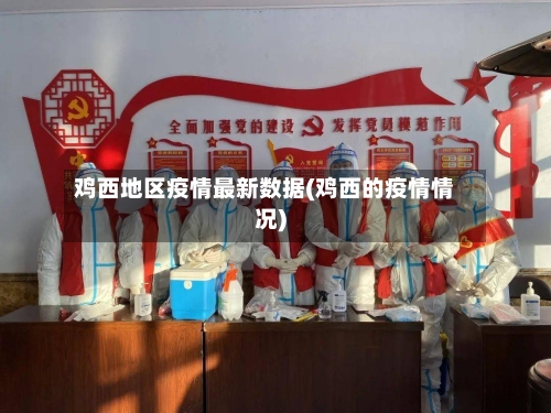 鸡西地区疫情最新数据(鸡西的疫情情况)-第2张图片
