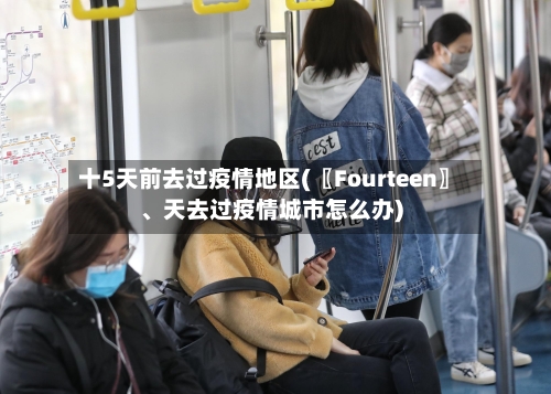 十5天前去过疫情地区(〖Fourteen〗、天去过疫情城市怎么办)-第1张图片