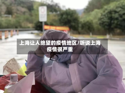 上海让人绝望的疫情地区/听说上海疫情很严重-第3张图片
