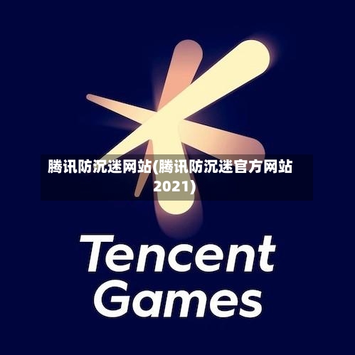 腾讯防沉迷网站(腾讯防沉迷官方网站2021)-第2张图片