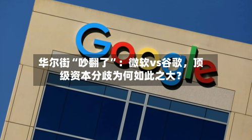 华尔街“吵翻了”：微软vs谷歌，顶级资本分歧为何如此之大？-第2张图片