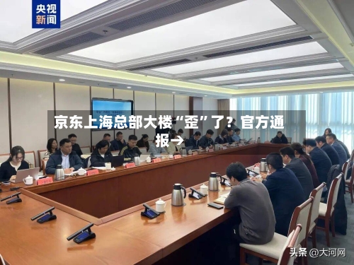 京东上海总部大楼“歪	”了？官方通报→-第1张图片