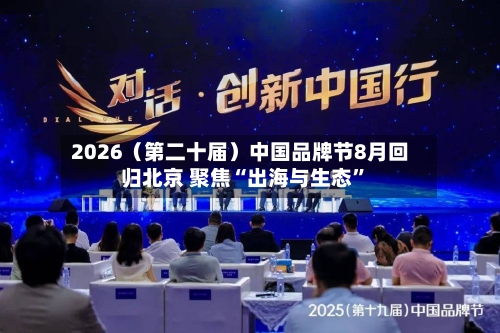 2026（第二十届）中国品牌节8月回归北京 聚焦“出海与生态”-第1张图片