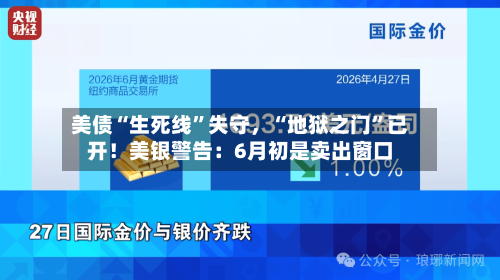 美债“生死线”失守，“地狱之门	”已开！美银警告：6月初是卖出窗口-第2张图片
