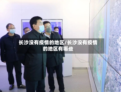 长沙没有疫情的地区/长沙没有疫情的地区有哪些-第1张图片