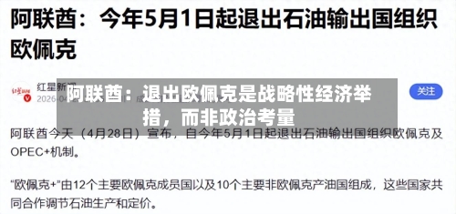 阿联酋：退出欧佩克是战略性经济举措，而非政治考量-第1张图片