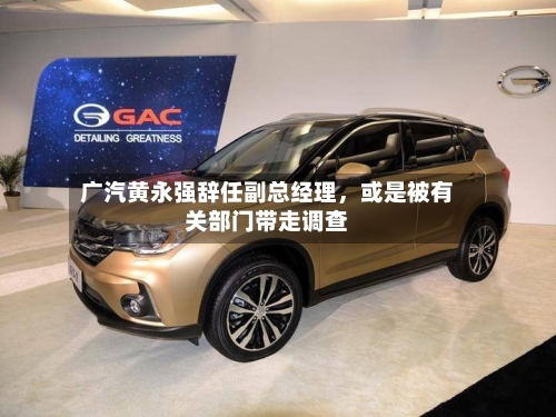 广汽黄永强辞任副总经理，或是被有关部门带走调查-第1张图片